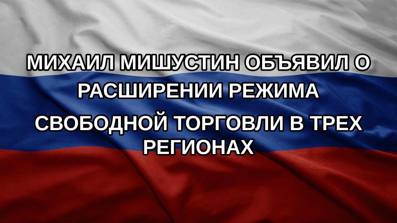 Михаил Мишустин объявил о расширении режима свободной торговли в трех регионах