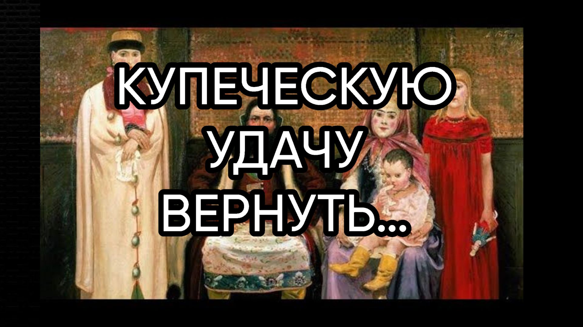 КУПЕЧЕСКУЮ УДАЧУ ВЕРНУТЬ…ДЛЯ ВСЕХ…
