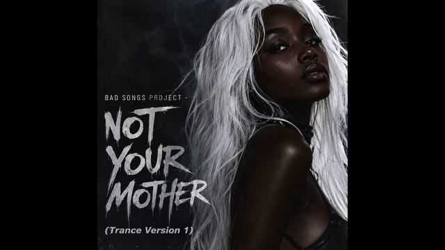 Bad Songs Project - Not Your Mother (Trance Version 1)