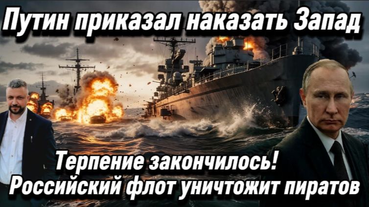 Терпение закончилось. Путин приказал наказать Запад. Российский флот уничтожит пиратов