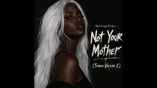 Bad Songs Project - Not Your Mother (Trance Version 2)