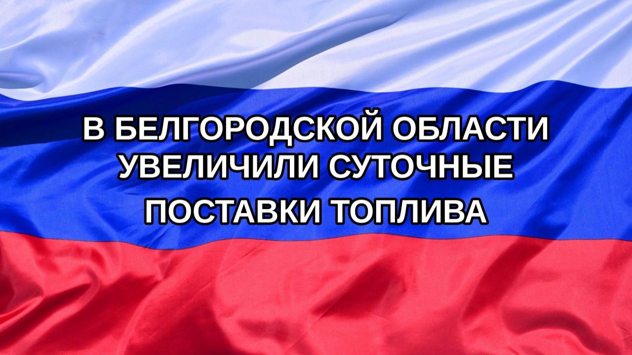 Н. РФ В Белгородской области увеличили суточные поставки топлива