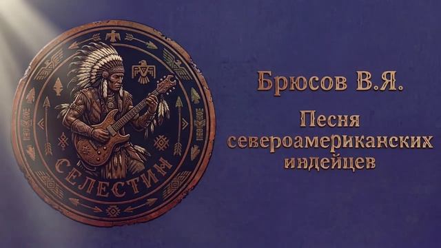 Брюсов ПЕСНЯ СЕВЕРОАМЕРИКАНСКИХ ИНДНЙЦЕВ фолк-рок песни на стихи поэта.СЕЛЕСТИН голос в сети.
