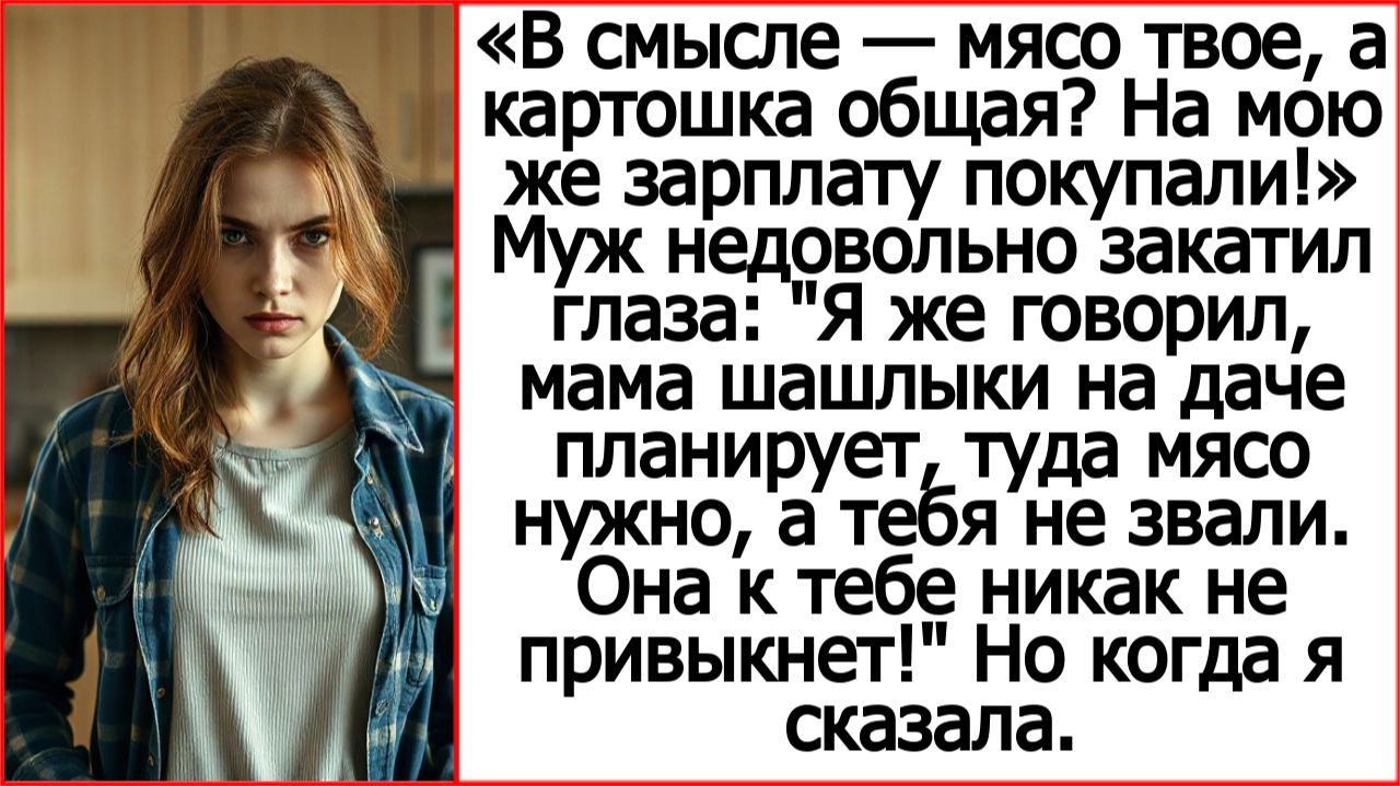 В смысле  мясо твое а картошка общая? На мою же зарплату покупали! Истории из жизни про свекровь.