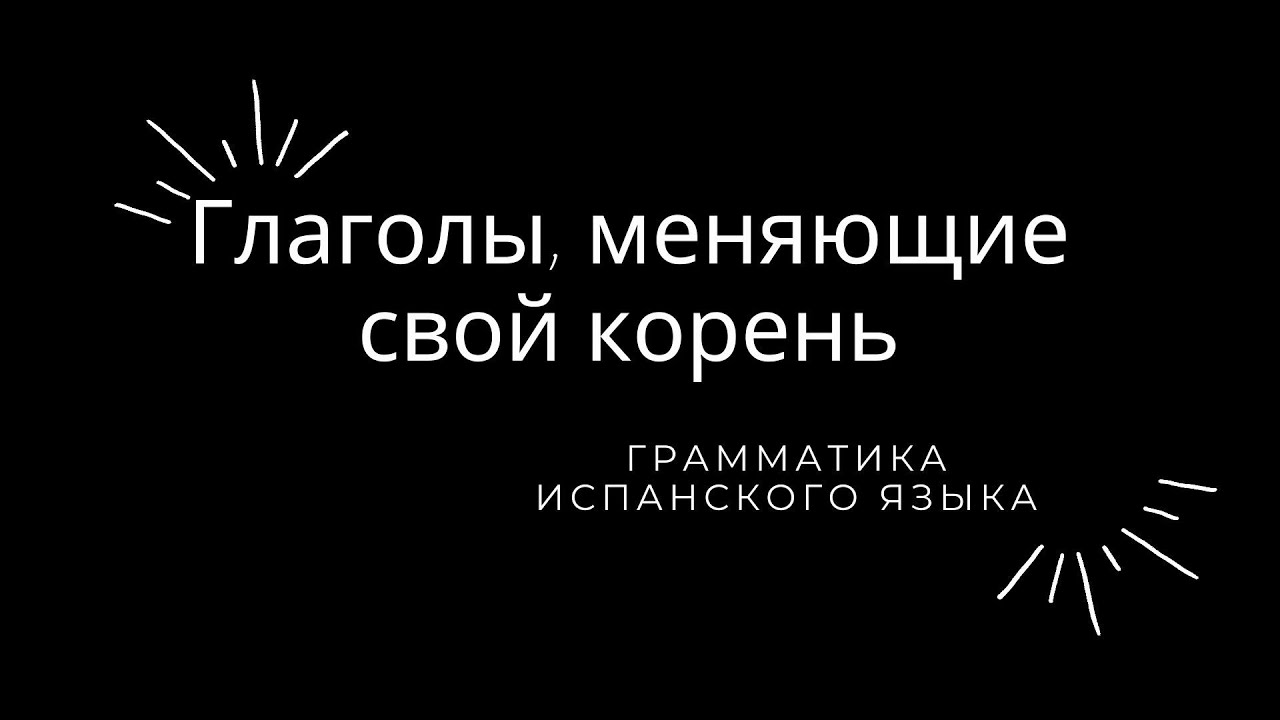 Глаголы, меняющие свой корень. Грамматика испанского языка.