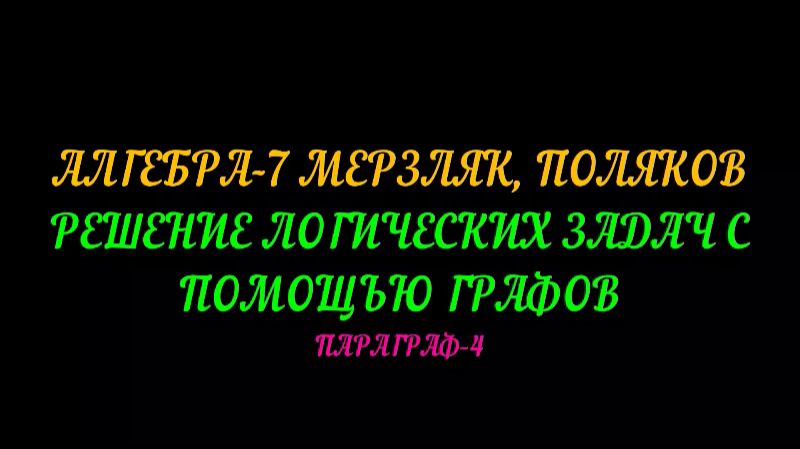 АЛГЕБРА-7 МЕРЗЛЯК ПОЛЯКОВ. РЕШЕНИЕ ЛОГИЧЕСКИХ ЗАДАЧ С ПОМОЩЬЮ ГРАФОВ. ПАРАГРАФ-4