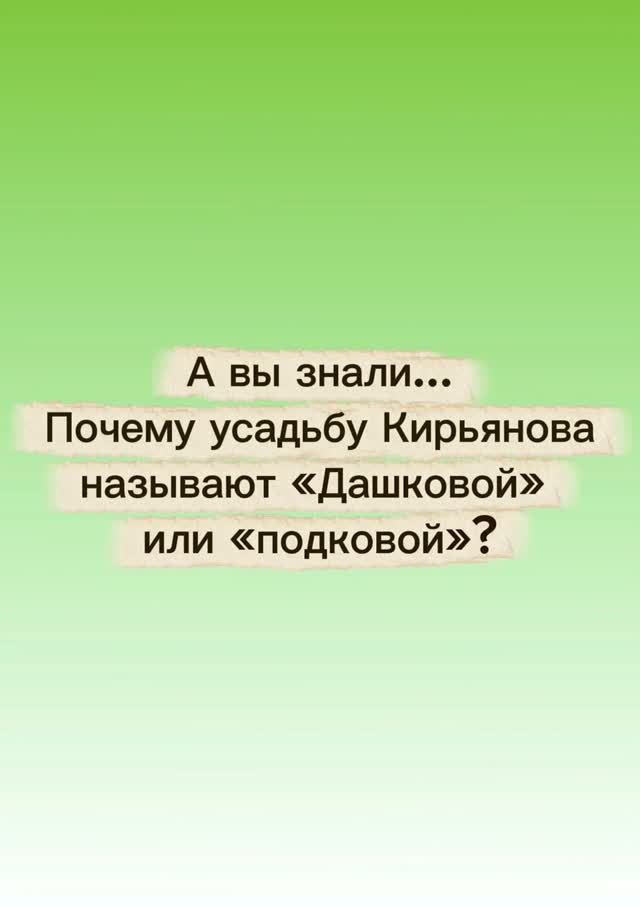 А вы знали почему усадьбу Кирьянова называют Дашковой или просто подковой?