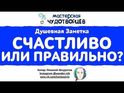 СЧАСТЛИВО ИЛИ ПРАВИЛЬНО? - ДУШЕВНАЯ ЗАМЕТКА НИКОЛАЯ ШМУРАТОВА