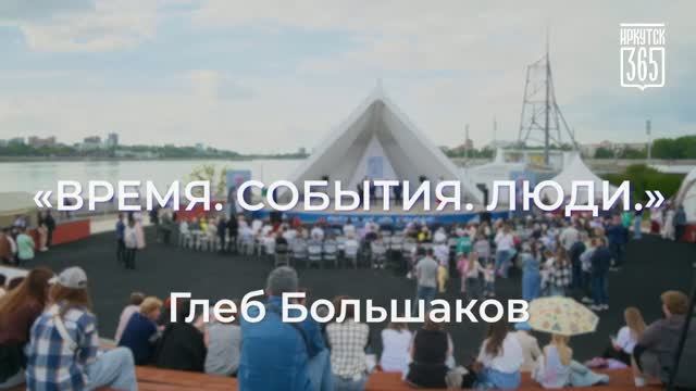 Время. События. Люди - Глеб Большаков. Иркутск - 365!