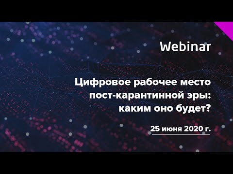 Вебинар «Цифровое рабочее место пост-карантинной эры: каким оно будет?»