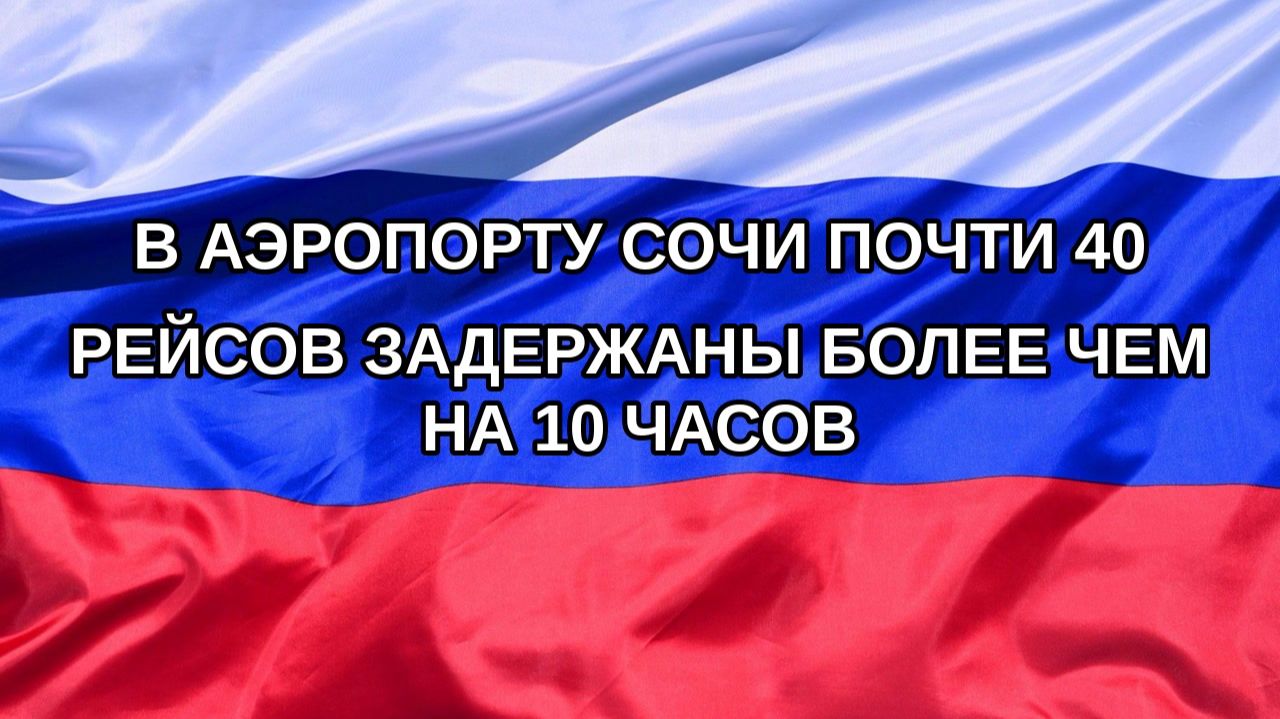 Н. РФ В аэропорту Сочи почти 40 рейсов задержаны более чем на 10 часов