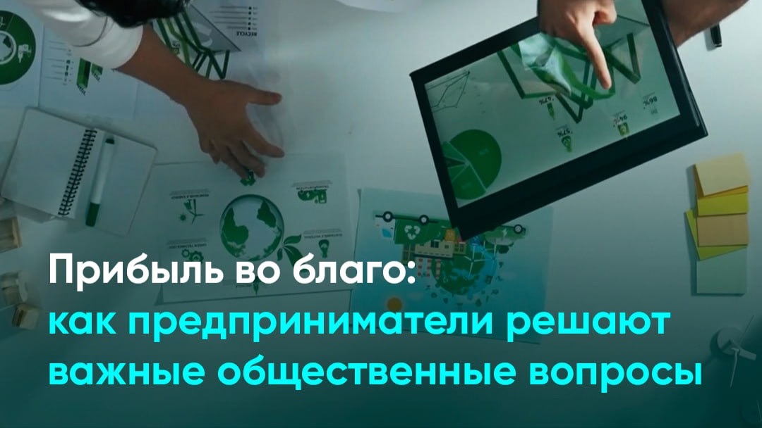 Прибыль во благо: как предприниматели решают важные общественные вопросы