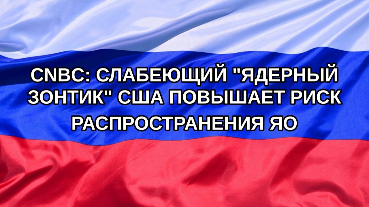 Н. РФ CNBC: слабеющий ядерный зонтик США повышает риск распространения ЯО