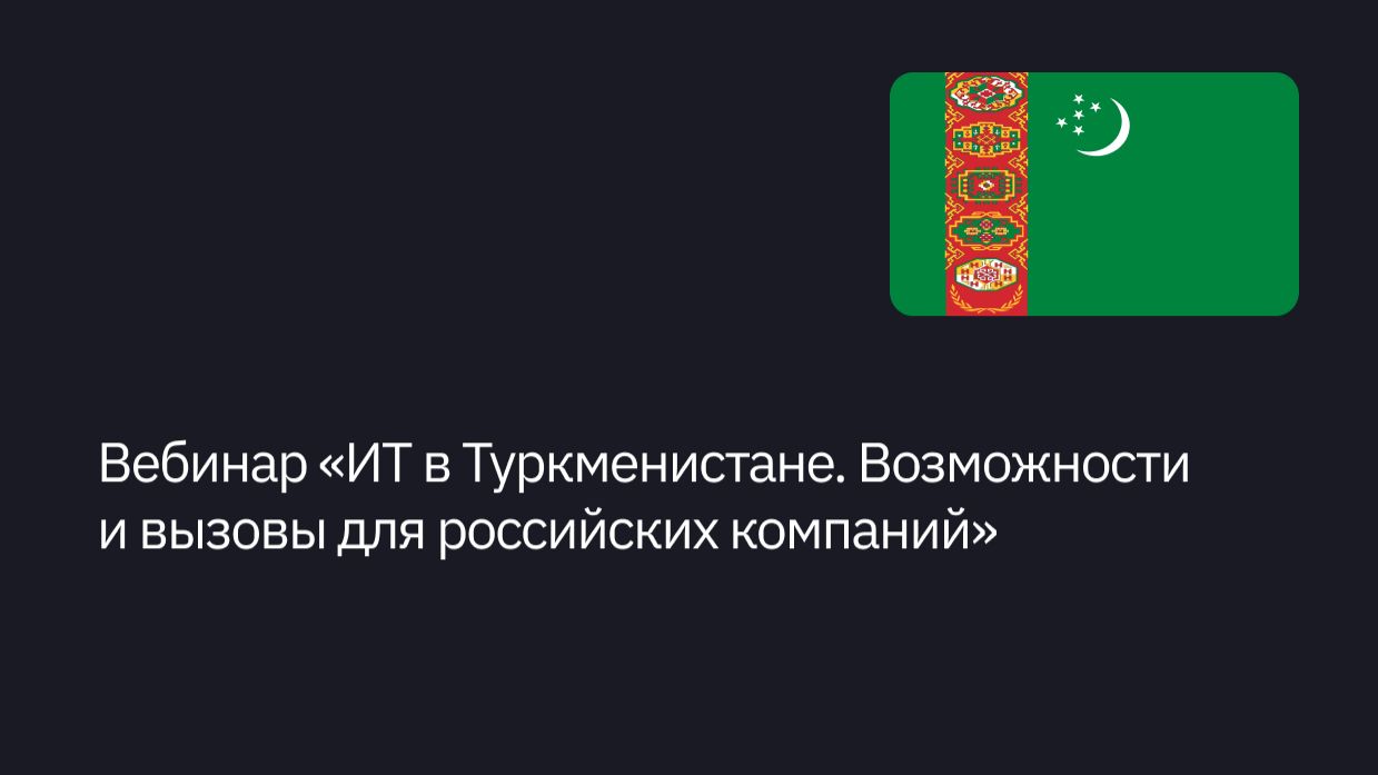Вебинар ИТ в Туркменистане. Возможности и вызовы для российских компаний