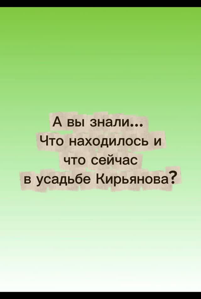 А вы знаете что находилось и что сейчас в усадьбе Кирьянова?