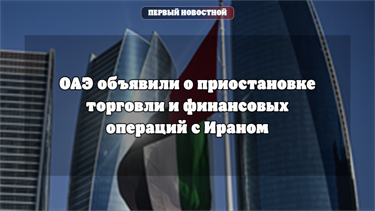 ОАЭ приостановили торговлю и финансовые операции с Ираном