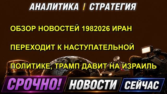 ОБЗОР НОВОСТЕЙ 1982026 ИРАН ПЕРЕХОДИТ К НАСТУПАТЕЛЬНОЙ ПОЛИТИКЕ, ТРАМП ДАВИТ НА ИЗРАИЛЬ