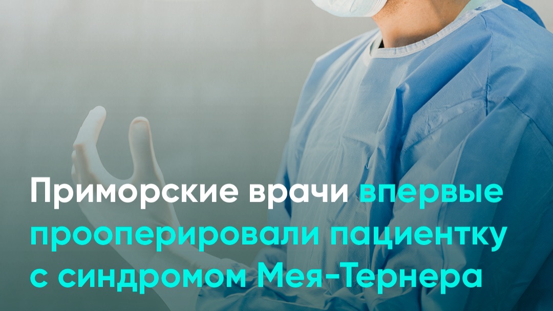 Приморские врачи впервые прооперировали пациентку с синдромом Мея-Тернера