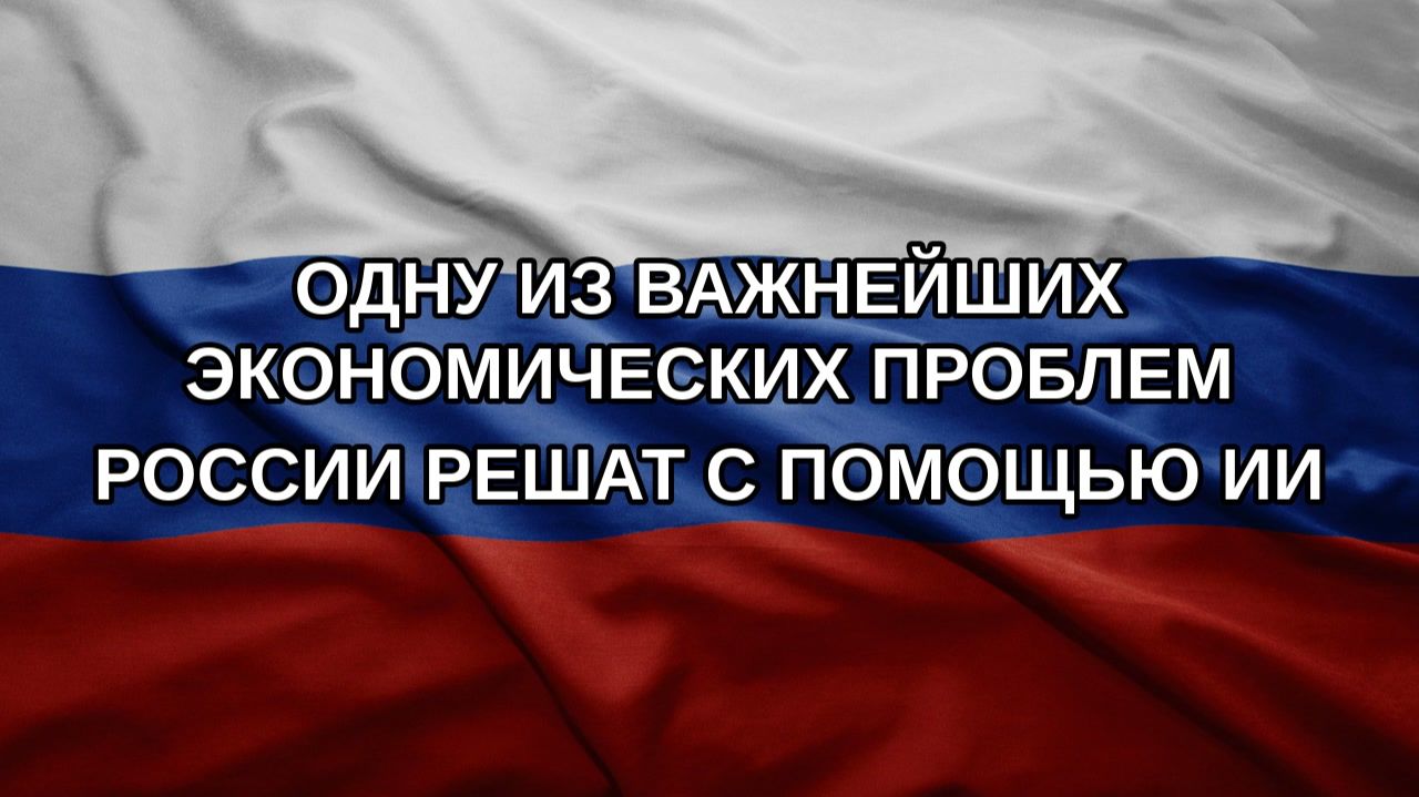 Одну из важнейших экономических проблем России решат с помощью ИИ