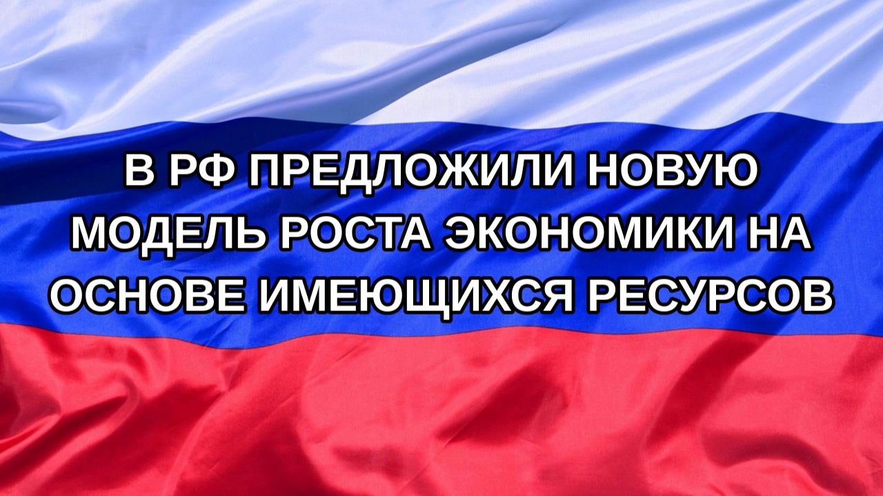 Н. РФ В РФ предложили новую модель роста экономики на основе имеющихся ресурсов