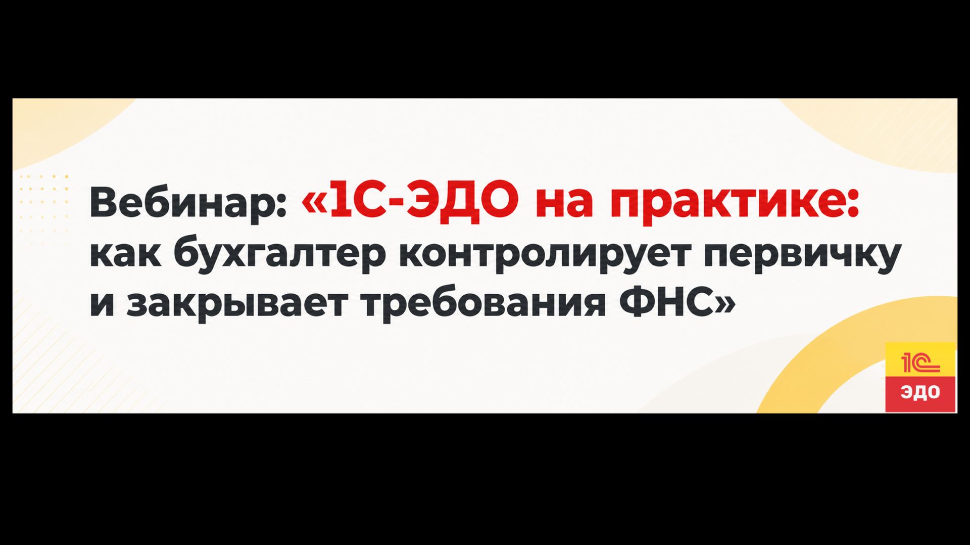 Вебинар 1С-ЭДО на практике: как бухгалтер контролирует первичку и закрывает требования ФНС