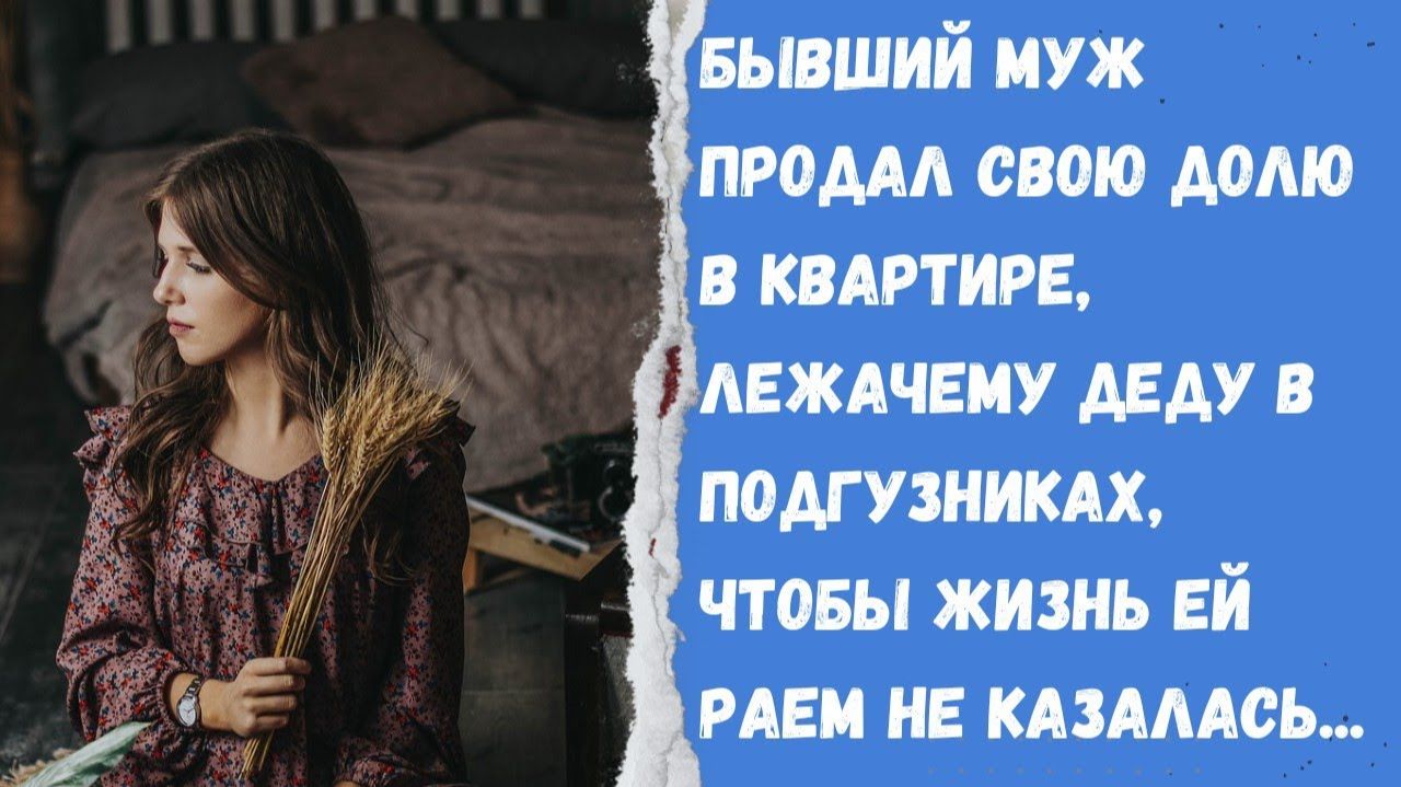 Истории из жизни/Бывший муж продал свою долю в квартире лежачему деду в подгузниках Чтобы жизнь раем