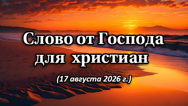 Слово от Господа для христиан. (17 августа 2026 г.)