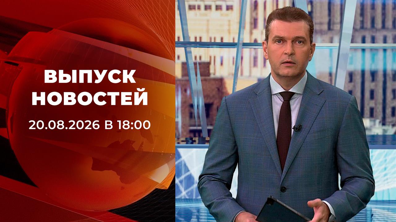 Выпуск новостей в 18:00 от 20.08.2026