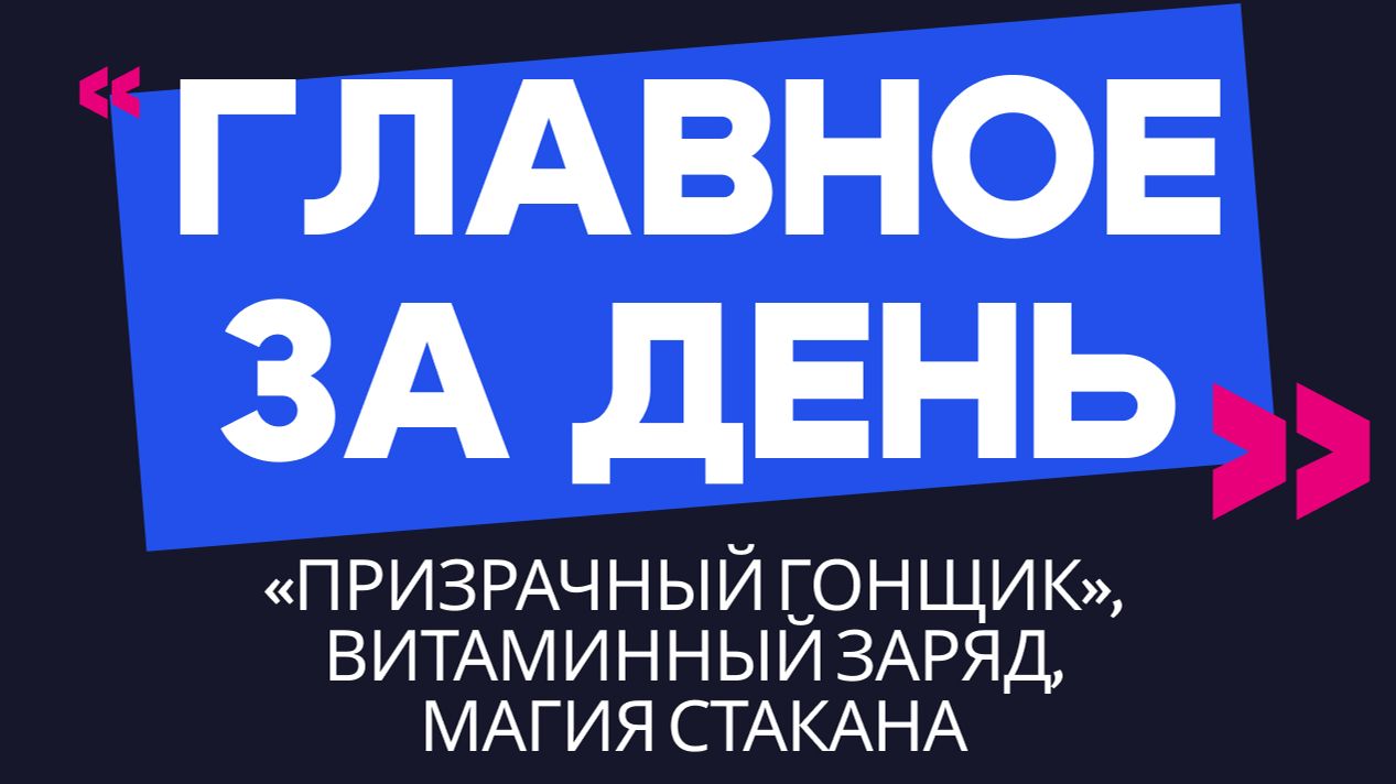 Главное за день: «призрачный гонщик», витаминный заряд и магия стакана
