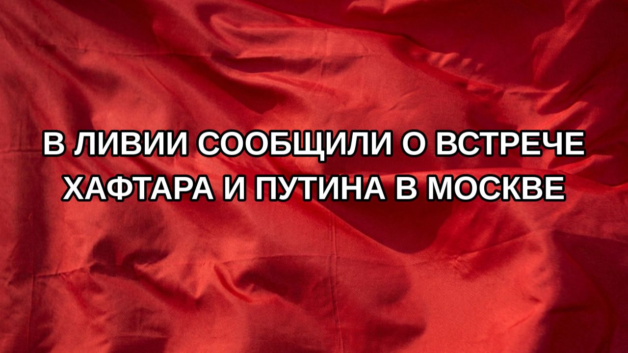 В Ливии сообщили о встрече Хафтара и Путина в Москве