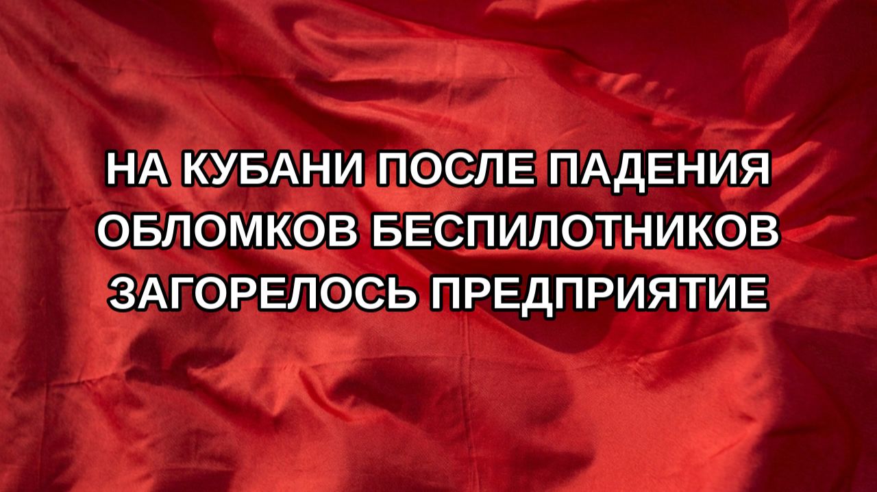 На Кубани после падения обломков беспилотников загорелось предприятие