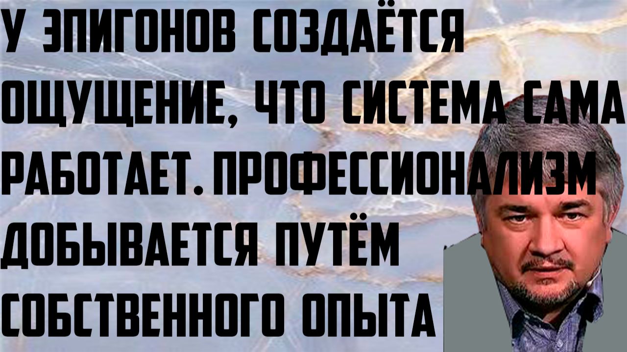 Ищенко: У эпигонов создаётся ощущениечто система работает сама. Добывается путём собственного опыта