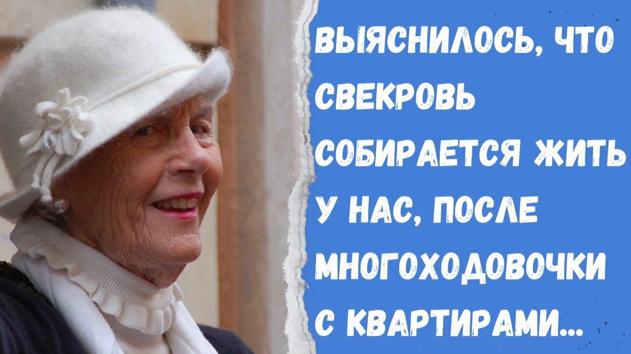 Истории из жизни/ Выяснилось, что свекровь собирается жить у нас, после многоходовочки с квартирами