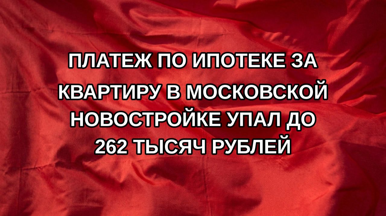 Платеж по ипотеке за квартиру в московской новостройке упал до 262 тысяч рублей