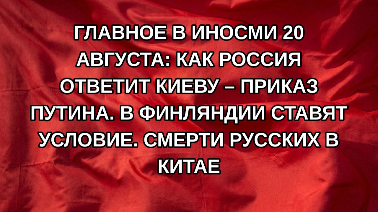 Главное в ИноСМИ 20 августа: Как Россия ответит Киеву – приказ Путина. В Финляндии ставят условие.