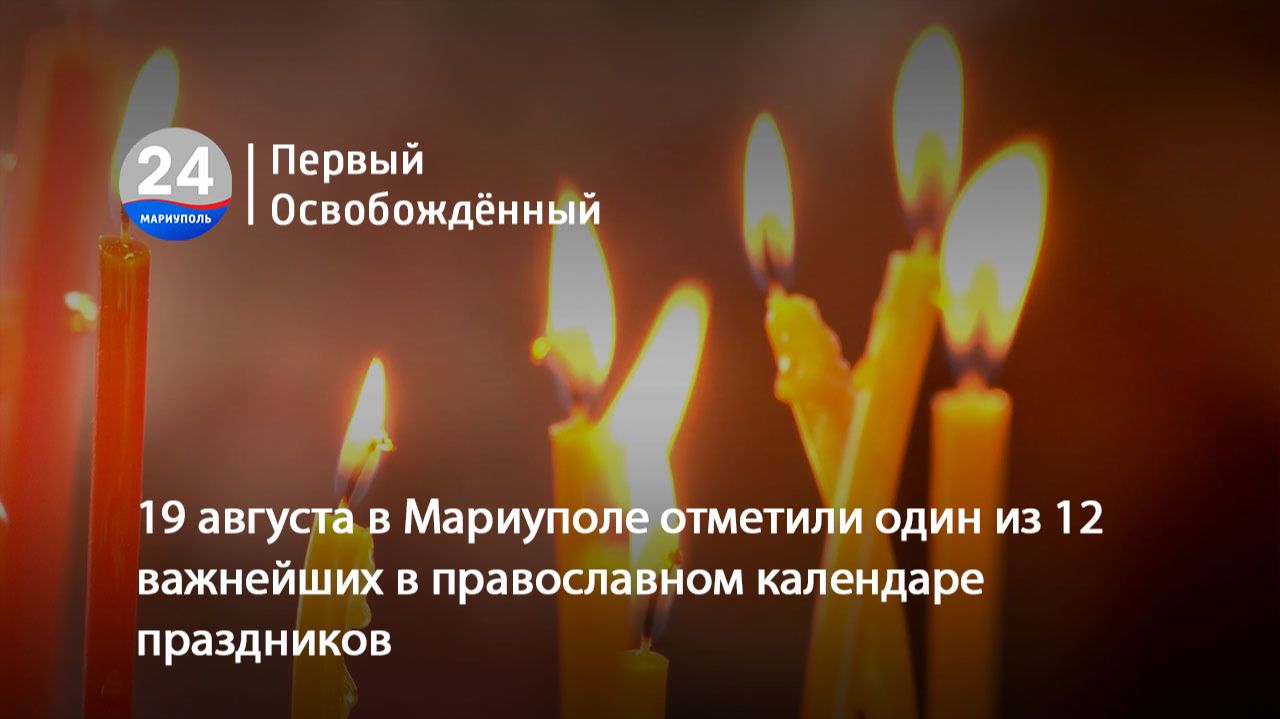 19 августа в Мариуполе отметили один из 12 важнейших в православном календаре праздников. 20.08.2026