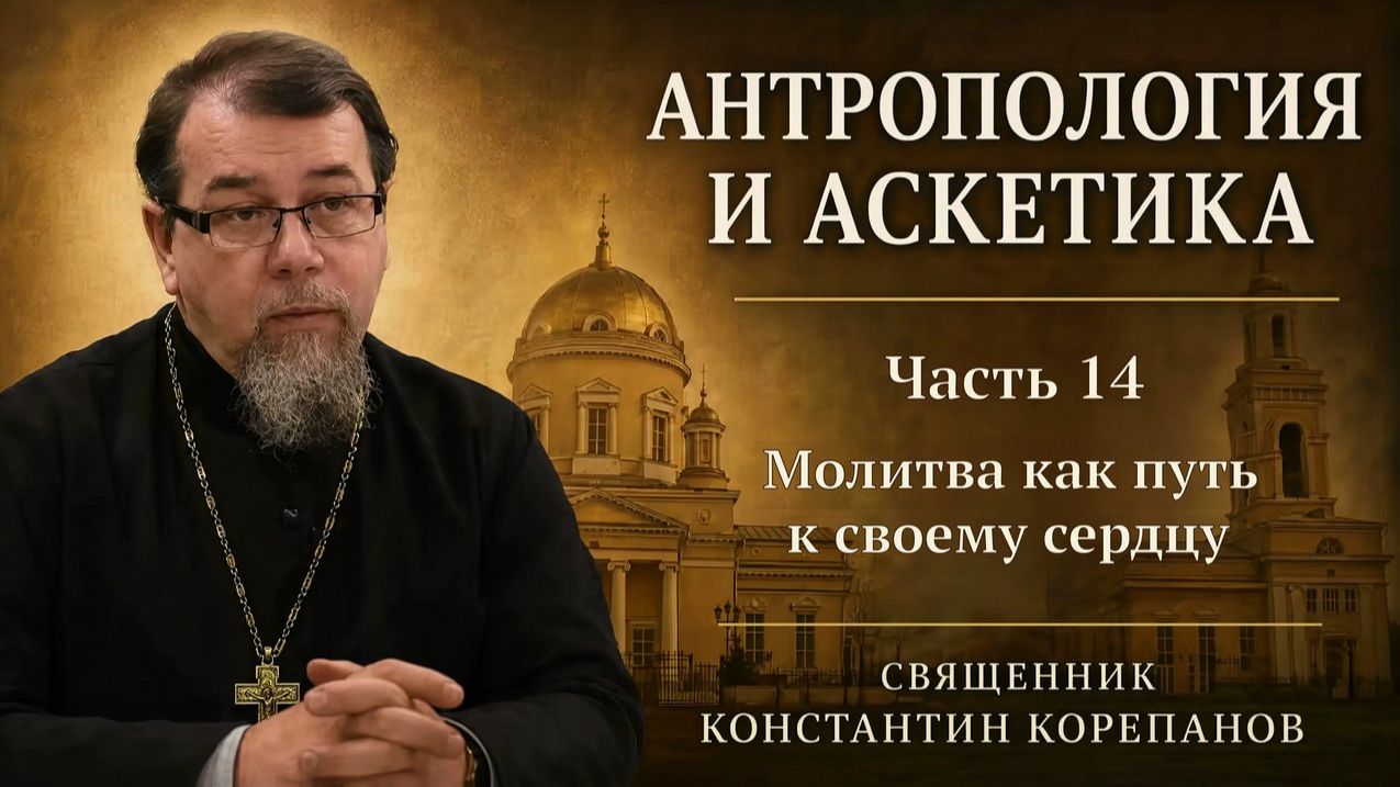 Антропология и аскетика. Часть 14. Молитва как путь к своему сердцу | о. Константин Корепанов (2021)