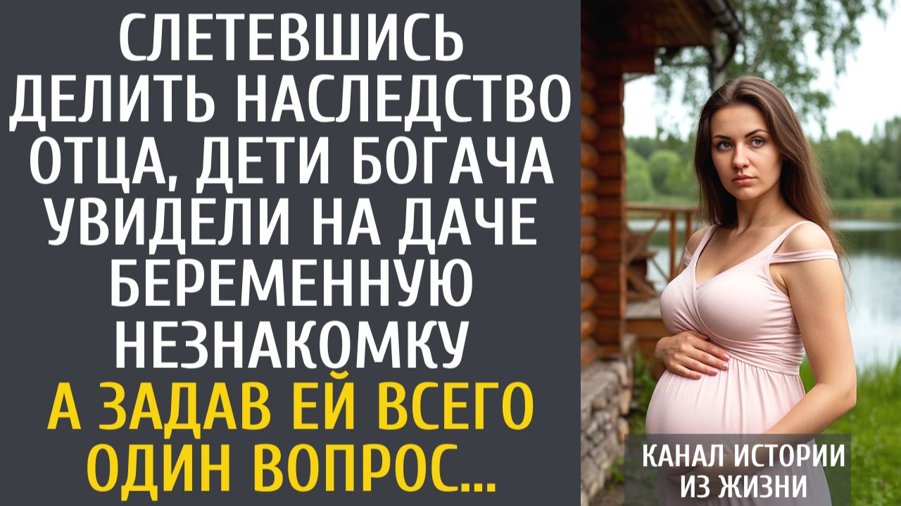 Истории из жизни Слетевшись делить наследство дети богача увидели на даче беременную незнакомку