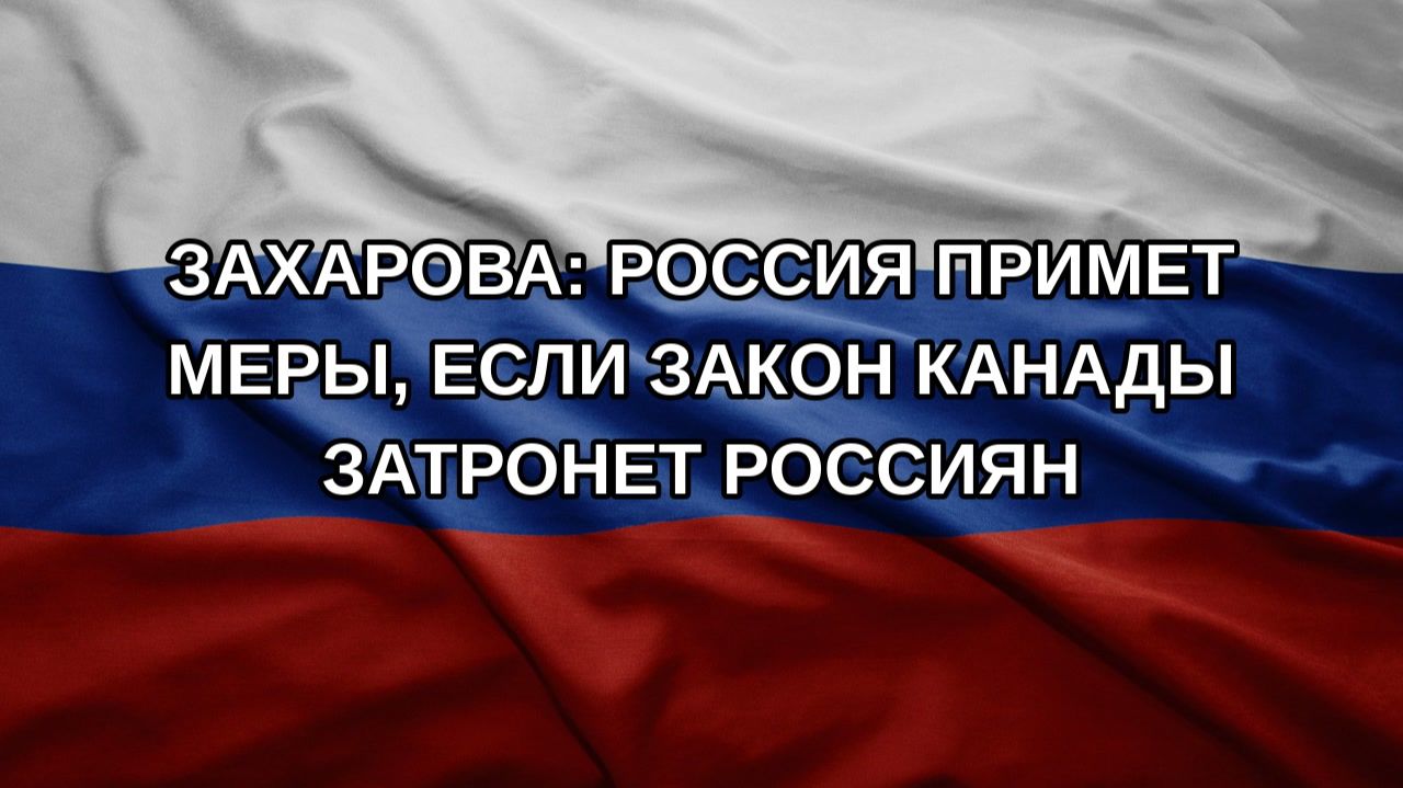 Захарова: Россия примет меры, если закон Канады затронет россиян