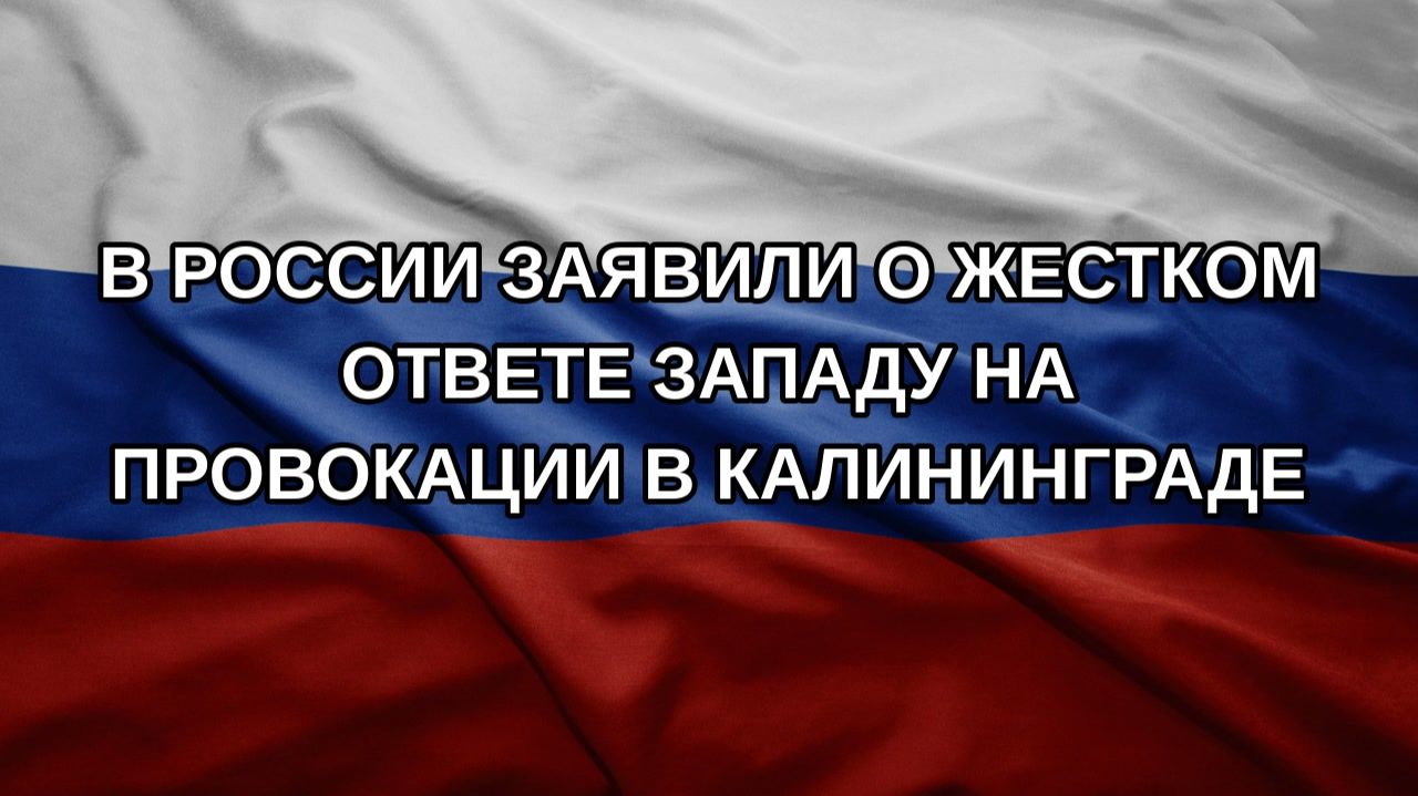 В России заявили о жестком ответе Западу на провокации в Калининграде