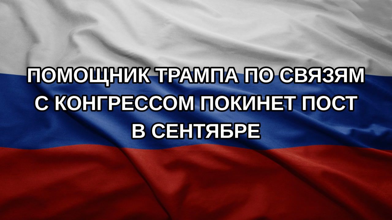 Помощник Трампа по связям с конгрессом покинет пост в сентябре