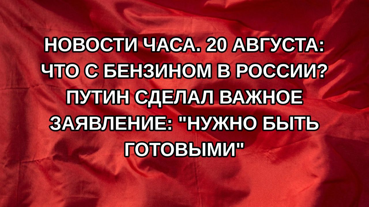 Новости часа. 20 августа: Что с бензином в России? Путин сделал важное заявление: 