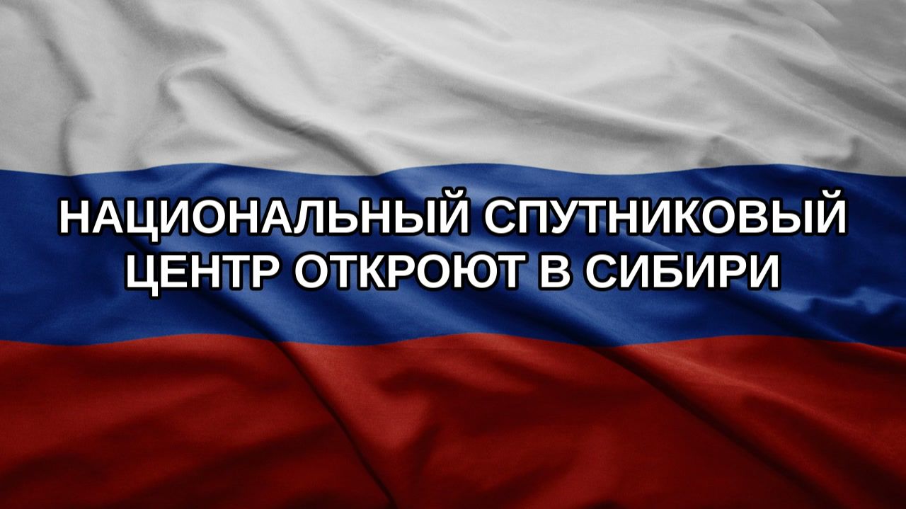 Национальный спутниковый центр откроют в Сибири