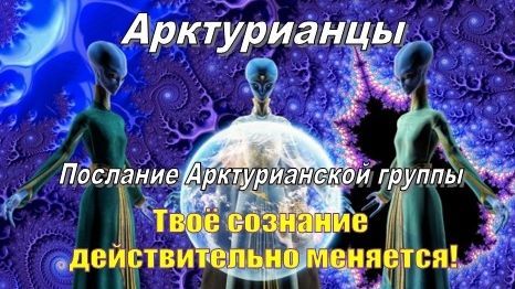  Арктурианцы: Твоё сознание действительно меняется!