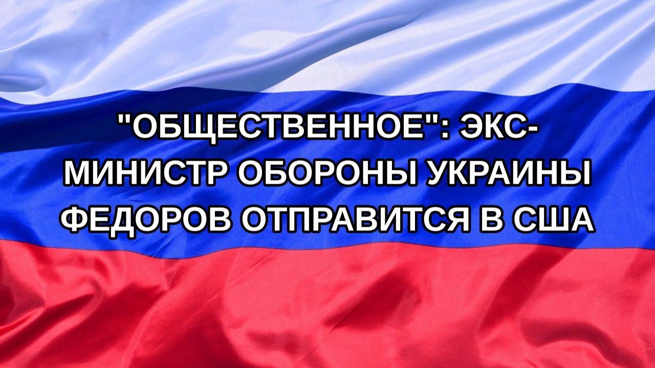 Н. РФ Общественное: экс-министр обороны Украины Федоров отправится в США