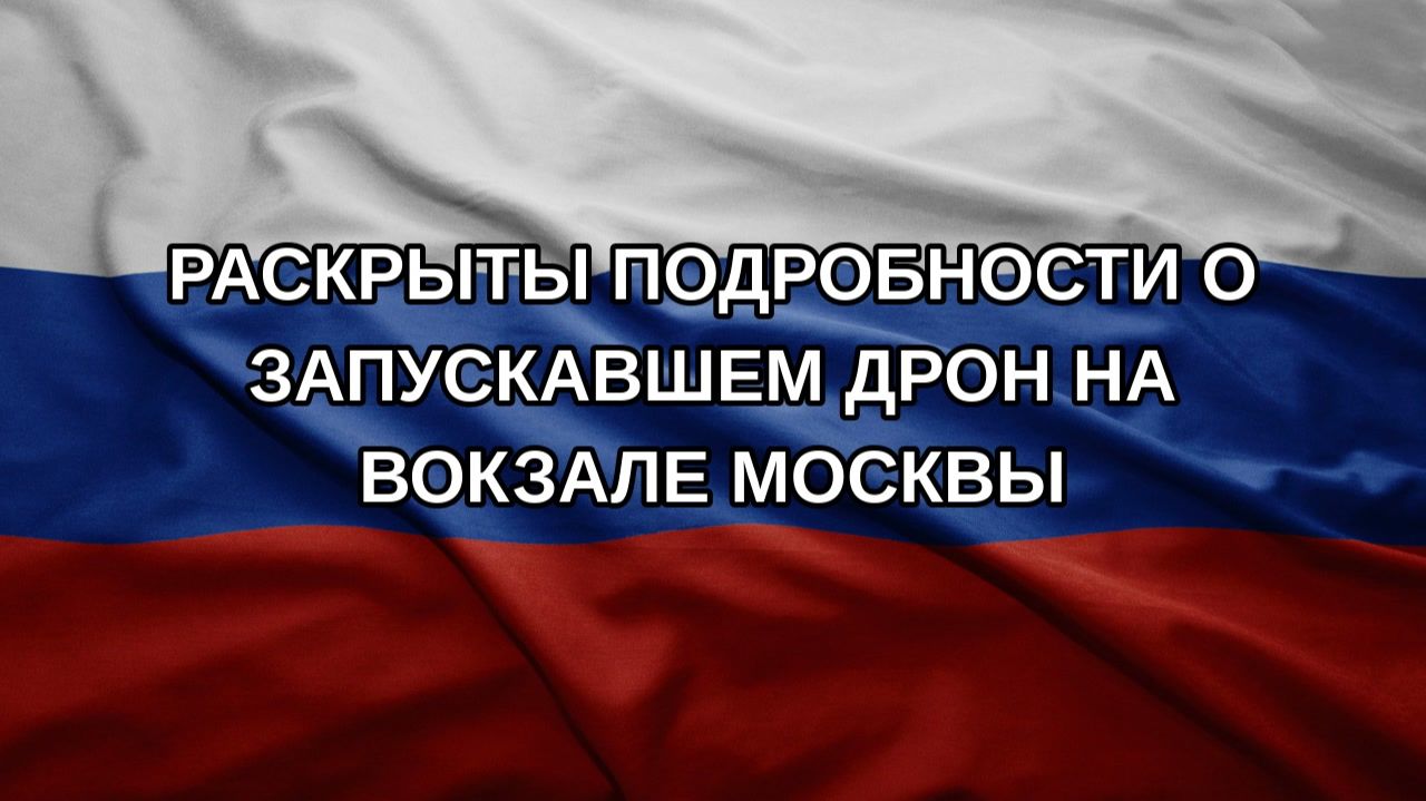 Раскрыты подробности о запускавшем дрон на вокзале Москвы