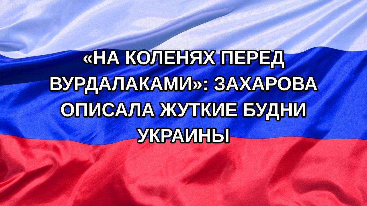 Н. РФ На коленях перед вурдалаками: Захарова описала жуткие будни Украины