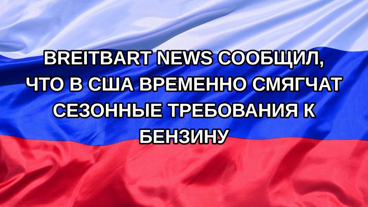 Н. РФ Breitbart News сообщил что в США временно смягчат сезонные требования к бензину