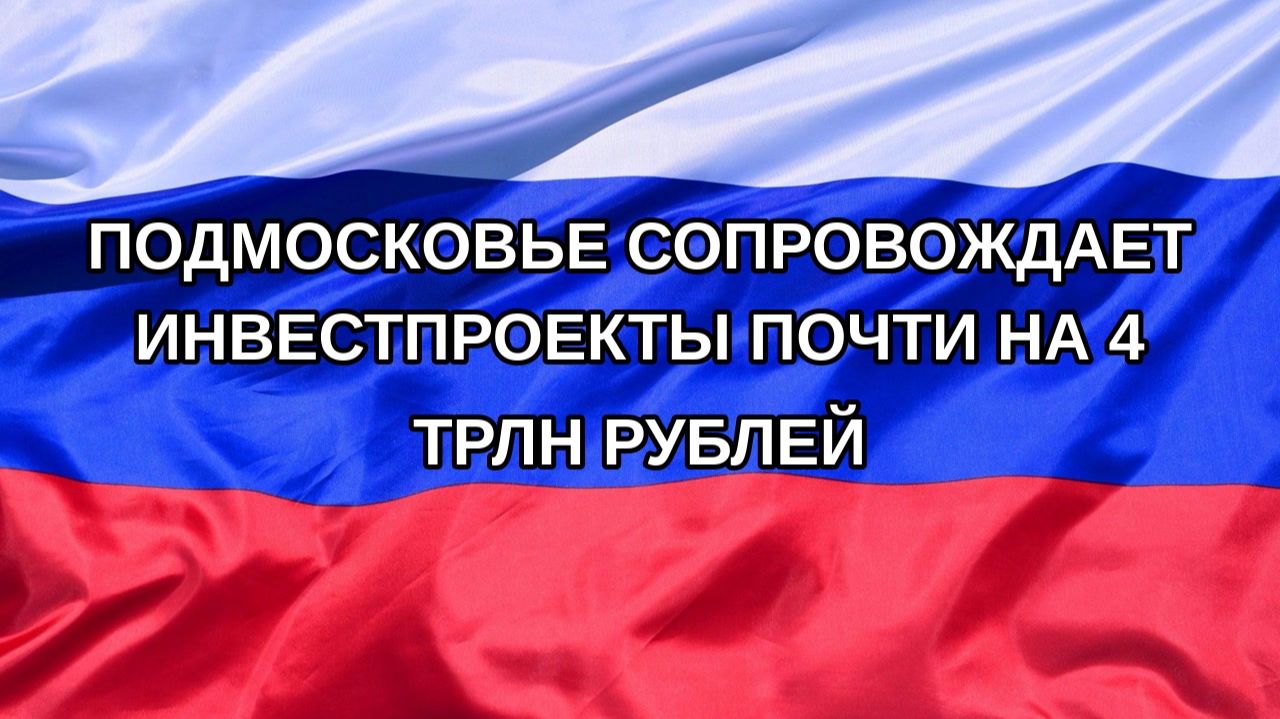 Н. РФ Подмосковье сопровождает инвестпроекты почти на 4 трлн рублей