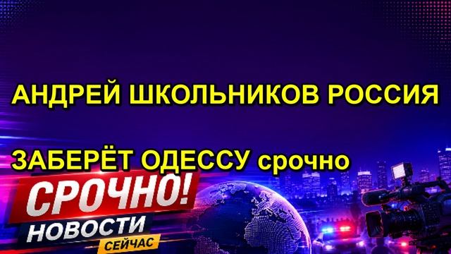 АНДРЕЙ ШКОЛЬНИКОВ РОССИЯ ЗАБЕРЁТ ОДЕССУ срочно